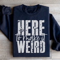 Here To Make It Weird Sweatshirt