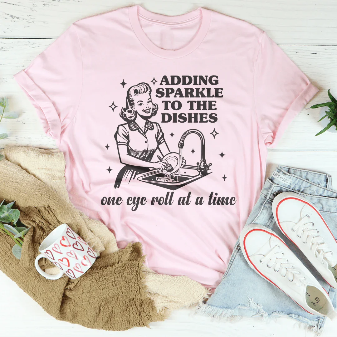 Adding Sparkle To The Dishes One Eye Roll At A Time Tee