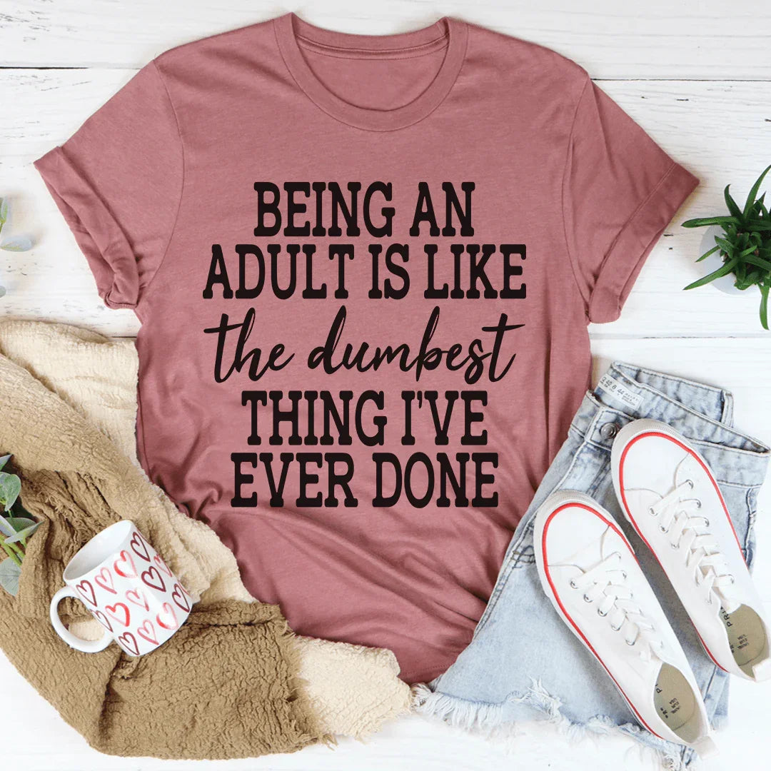Adulting Is The Dumbest Thing I've Ever Done Tee