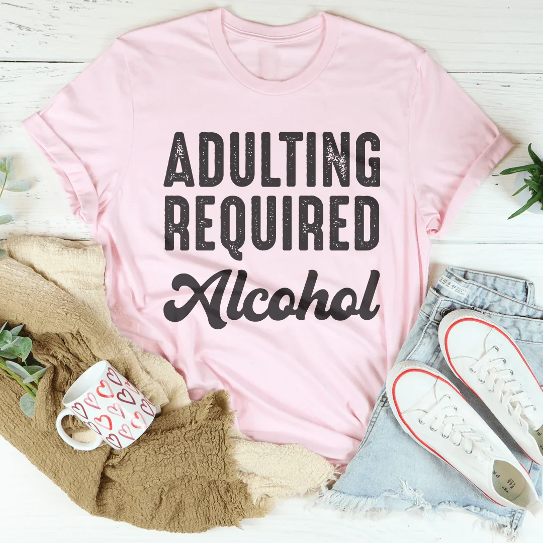 Adulting Requires Alcohol Tee