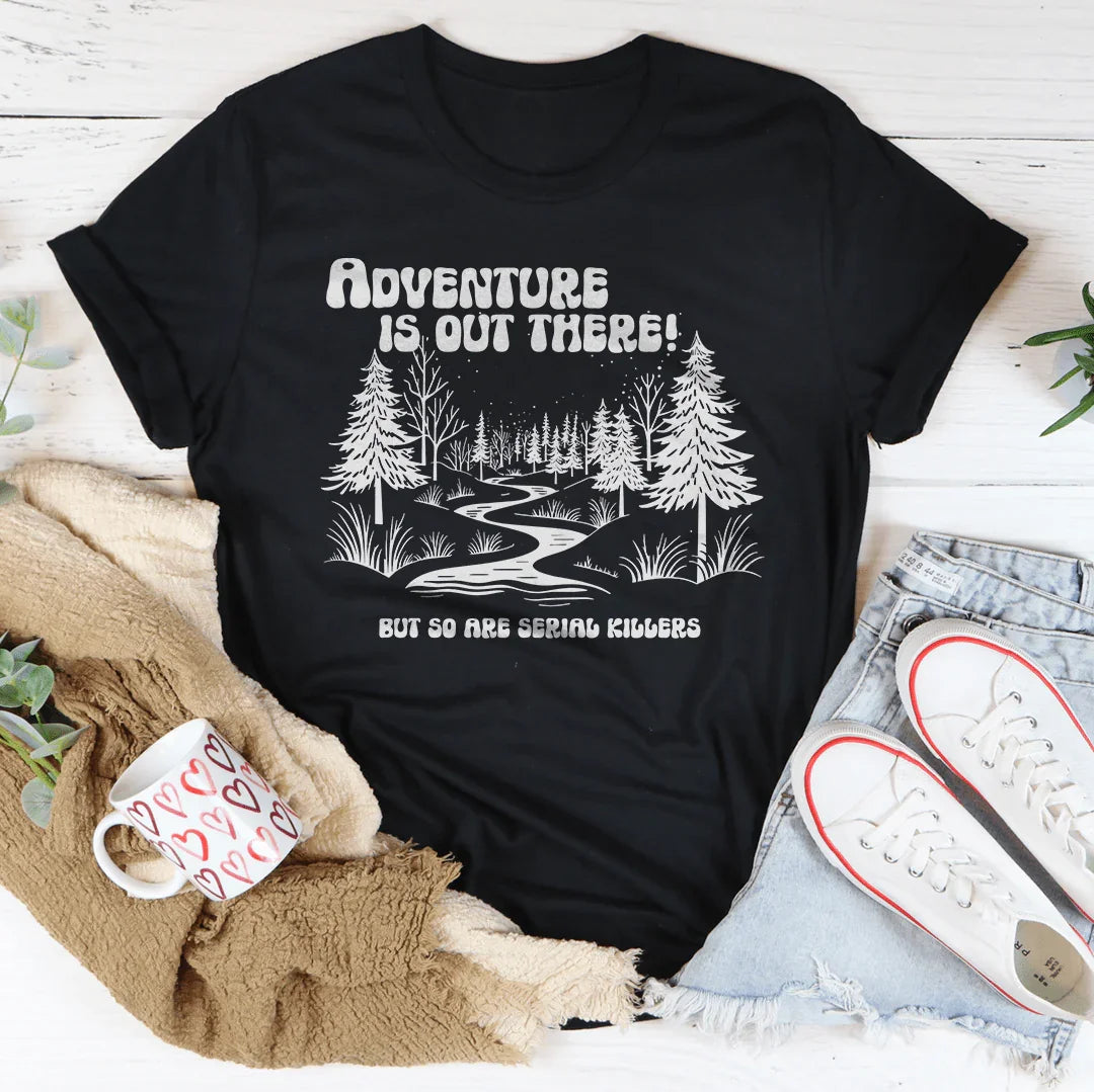 Adventure Is Out There But So Are Serial Killers Tee