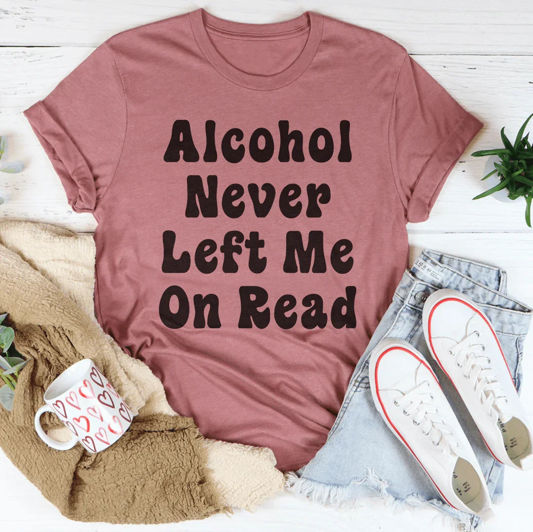 Alcohol Never Left Me On Read Tee