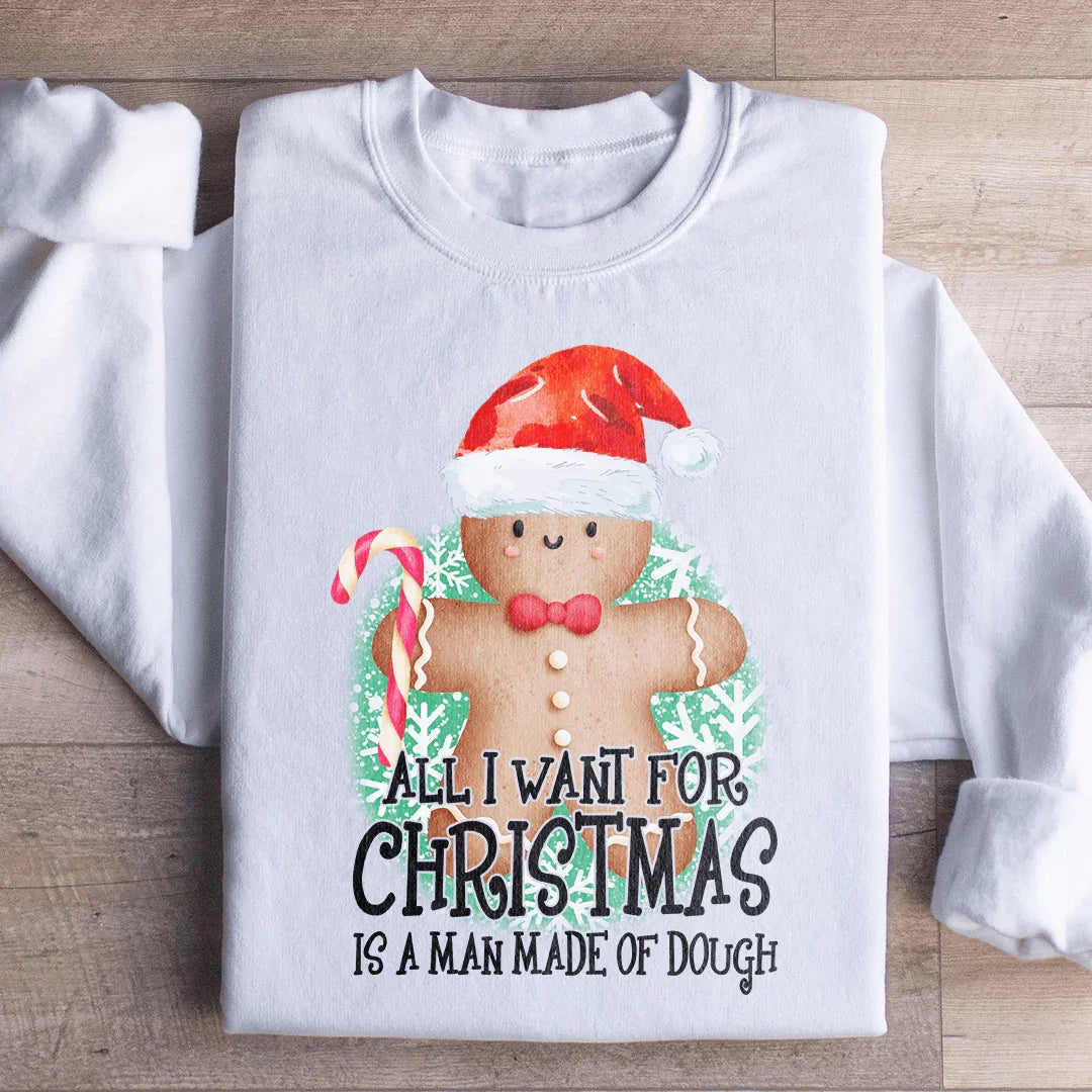 All I Want For Christmas Is A Man Made Of Dough Sweatshirt