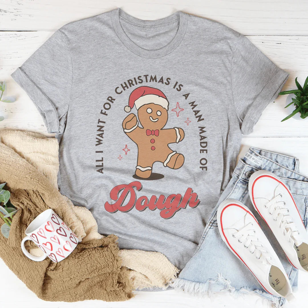 All I Want For Christmas Is A Man Made Of Dough Tee