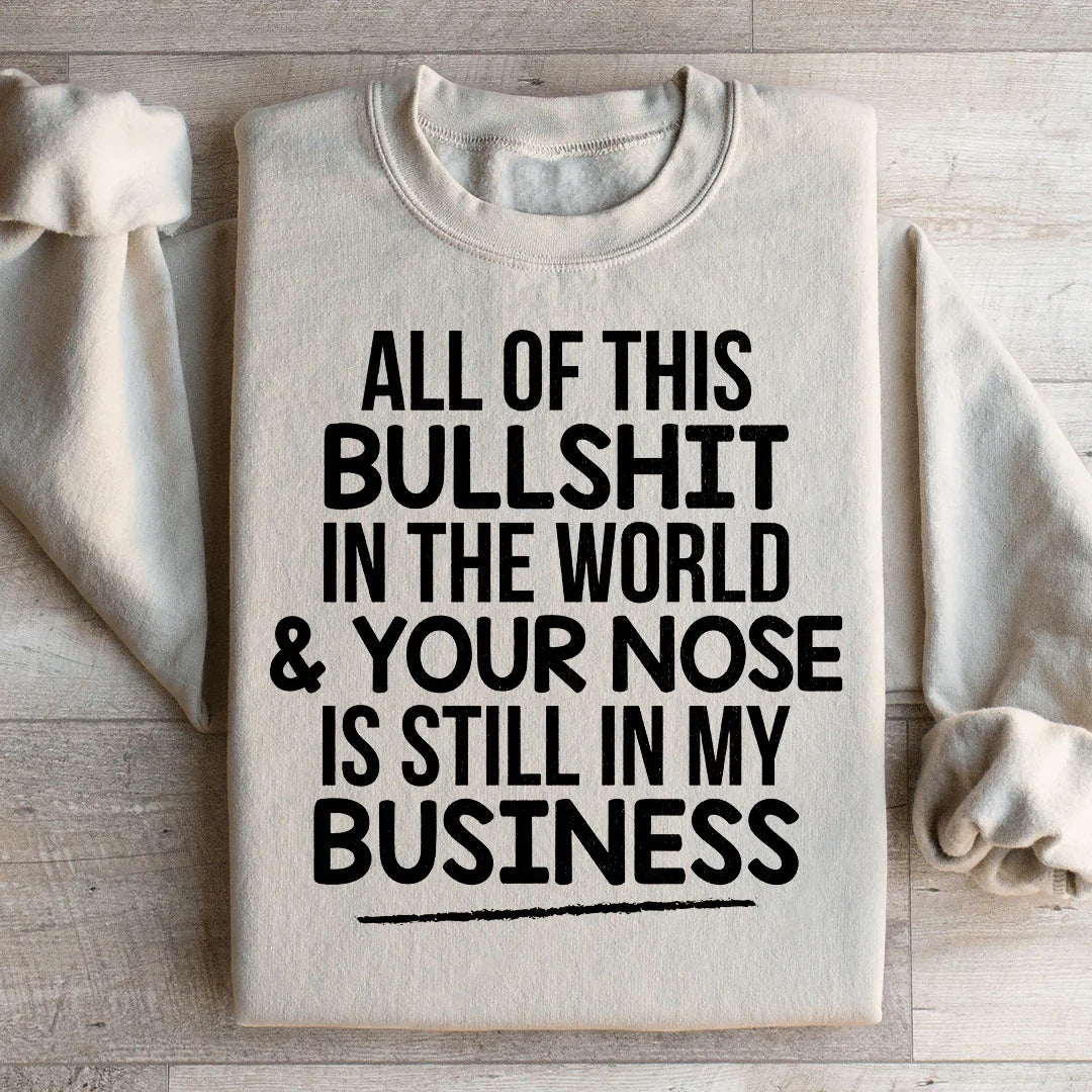 All Of This B.S In The World & Your Nose Is Still In My Business Sweatshirt