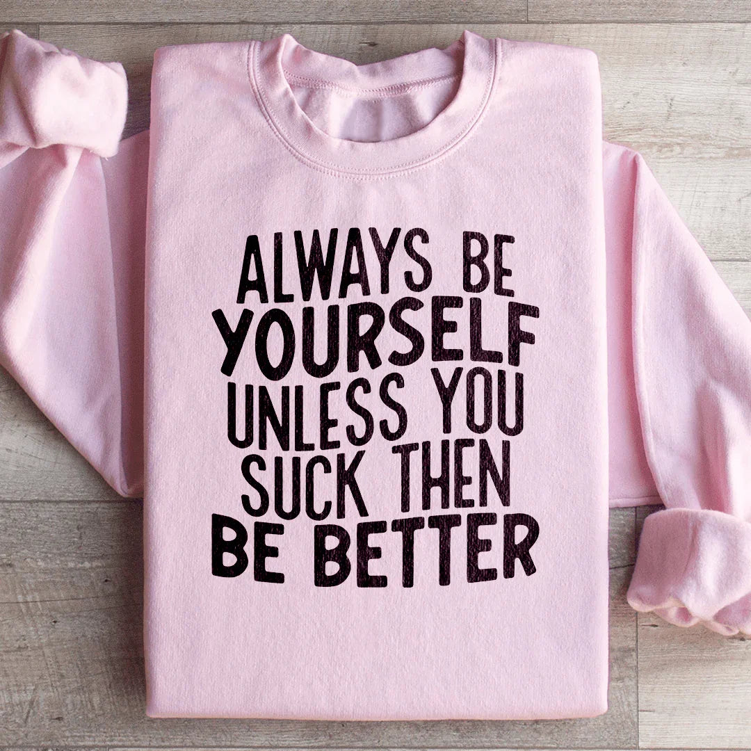 Always Be Yourself Unless You Suck Then Be Better Sweatshirt