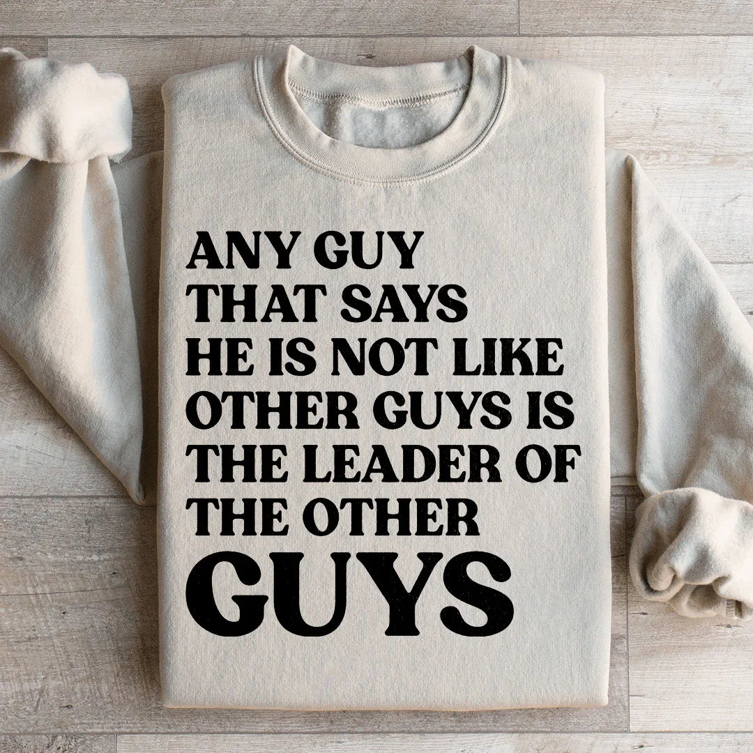 Any Guy That Says He Is Not Like Other Guys Is The Leader Of The Other Guys Sweatshirt