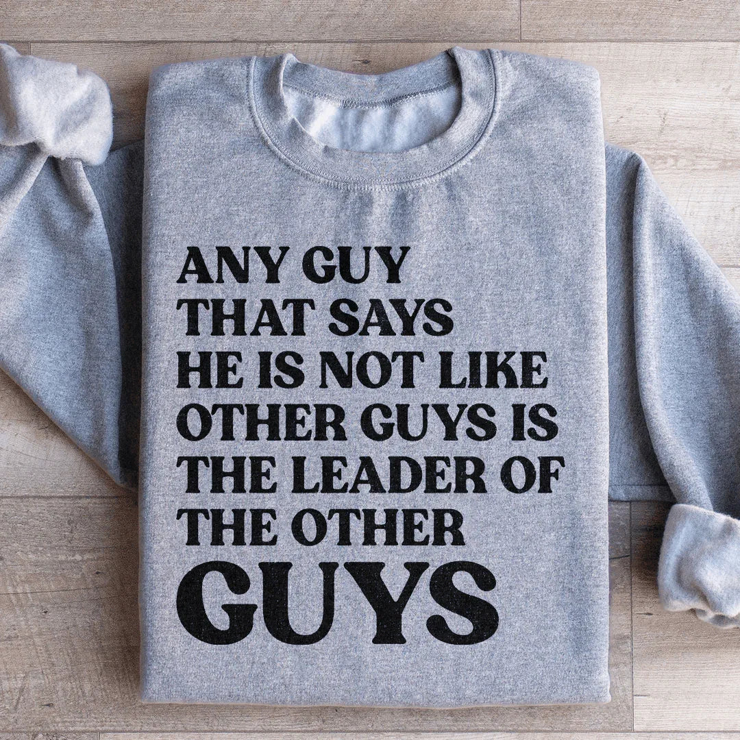 Any Guy That Says He Is Not Like Other Guys Is The Leader Of The Other Guys Sweatshirt