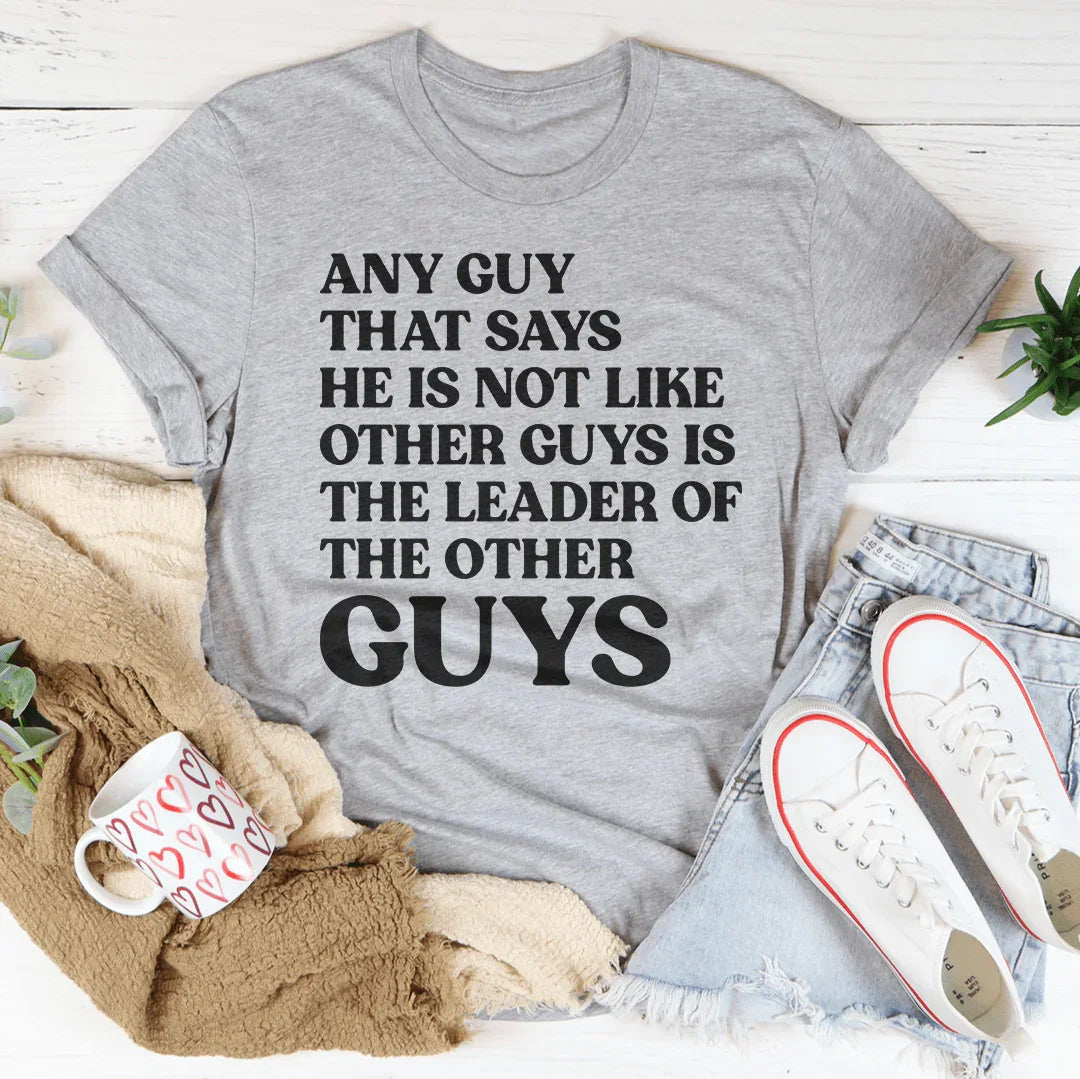 Any Guy That Says He Is Not Like Other Guys Is The Leader Of The Other Guys Tee