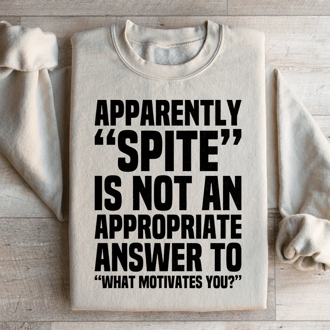 Apparently Spite Is Not An Appropriate Answer To What Motivates You Sweatshirt