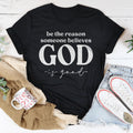 Be The Reason Someone Believes God Is Good Tee