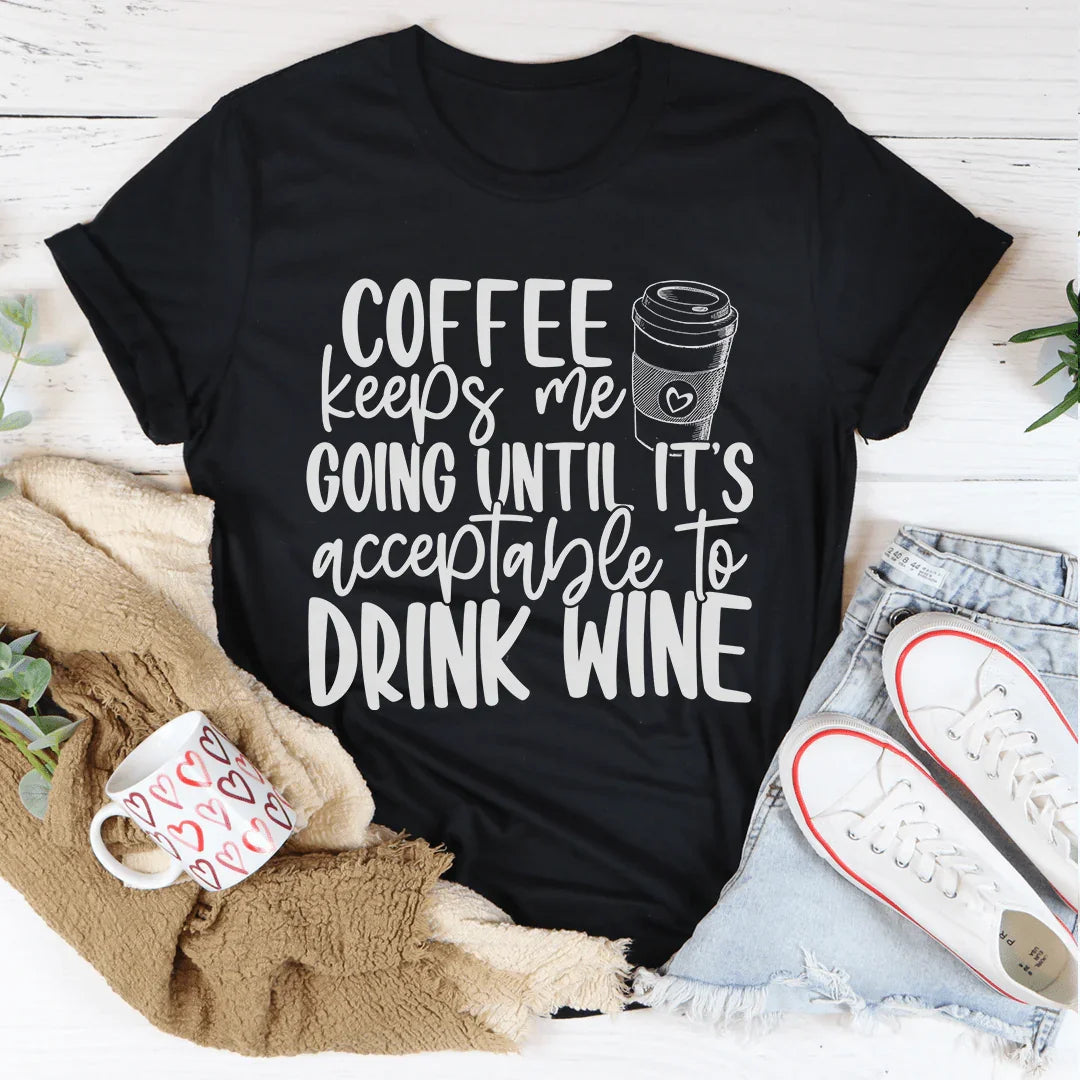 Coffee Keeps Me Going Until It's Acceptable To Drink Wine Tee