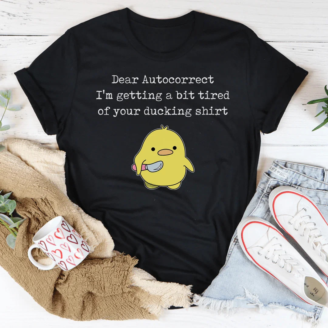 Dear Autocorrect I'm Getting A Bit Tired Of Your Ducking Shirt Tee