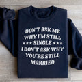 Don’t Ask Me Why I’m Still Single I Don’t Ask Why You’re Still Married Sweatshirt