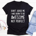 Don't Judge Me I Was Born To Be Awesome Not Perfect Tee