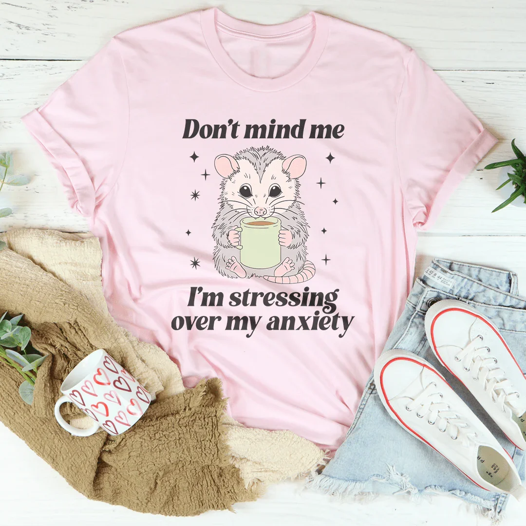 Don’t Mind Me I’m Stressing Over My Anxiety Tee