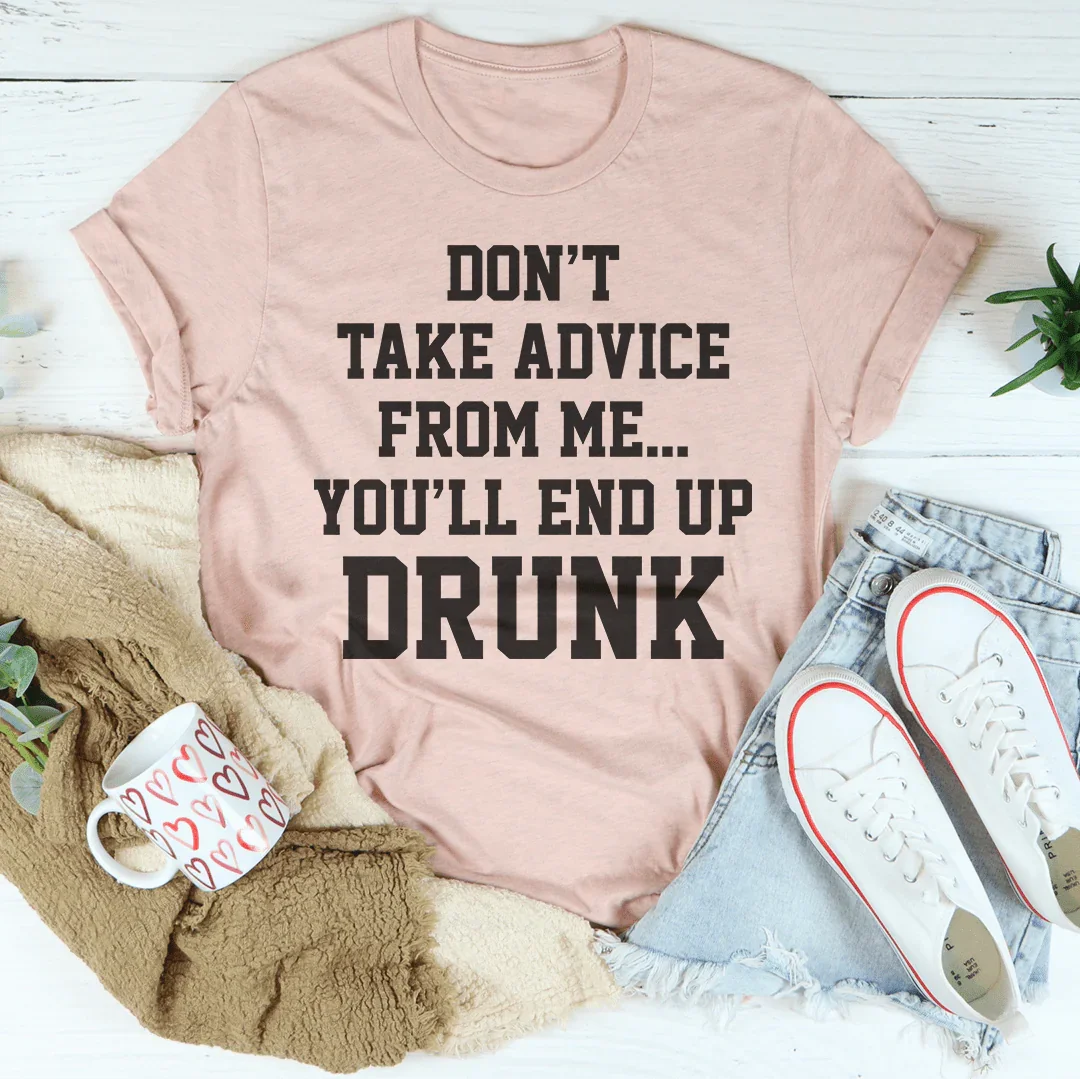 Don't Take Advice From Me You'll End Up Drunk Tee