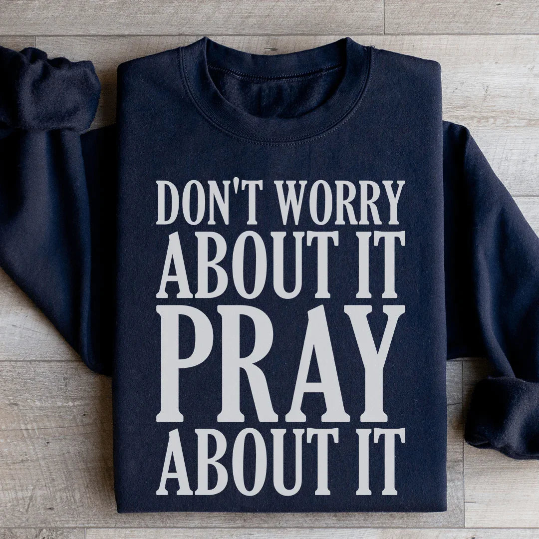 Don't Worry About It Pray About It Sweatshirt
