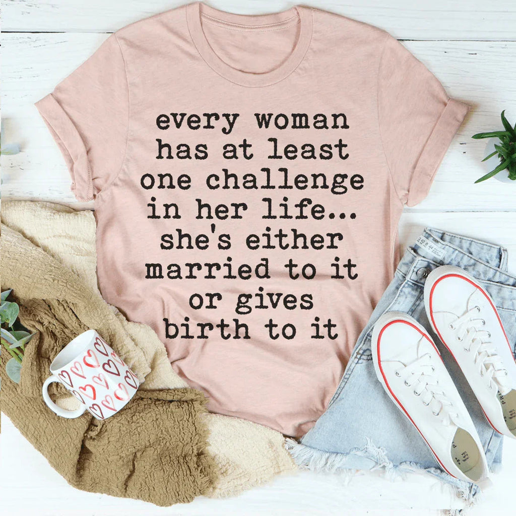 Every Woman Has At Least One Challenge In Life Tee