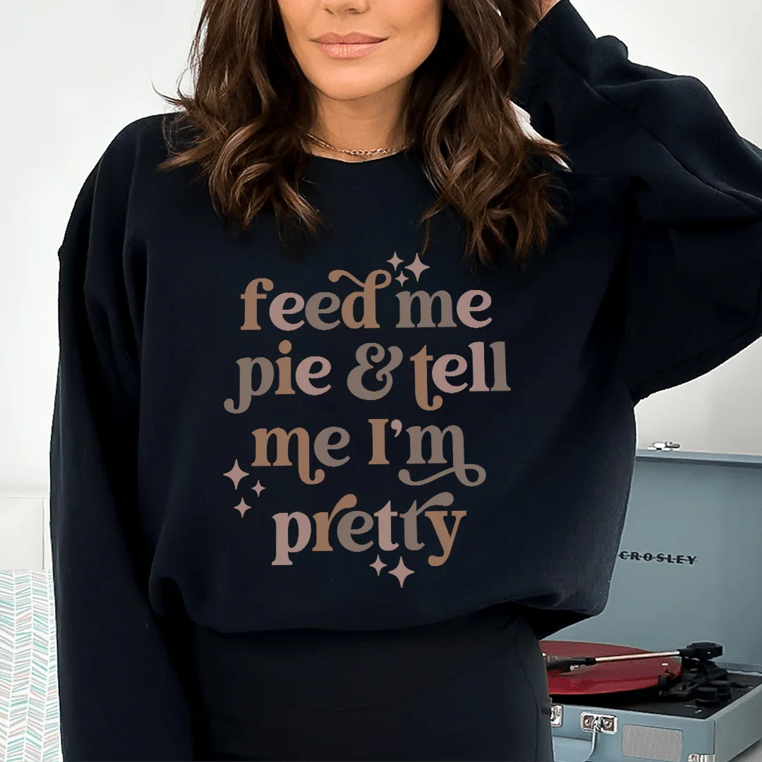 Feed Me Pie And Tell Me I'm Pretty Sweatshirt