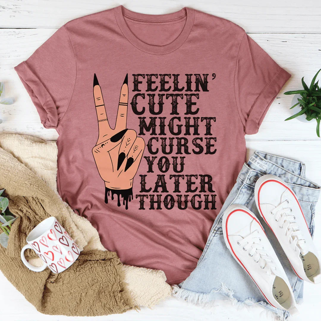 Feelin' Cute Might Curse You Later Though Tee