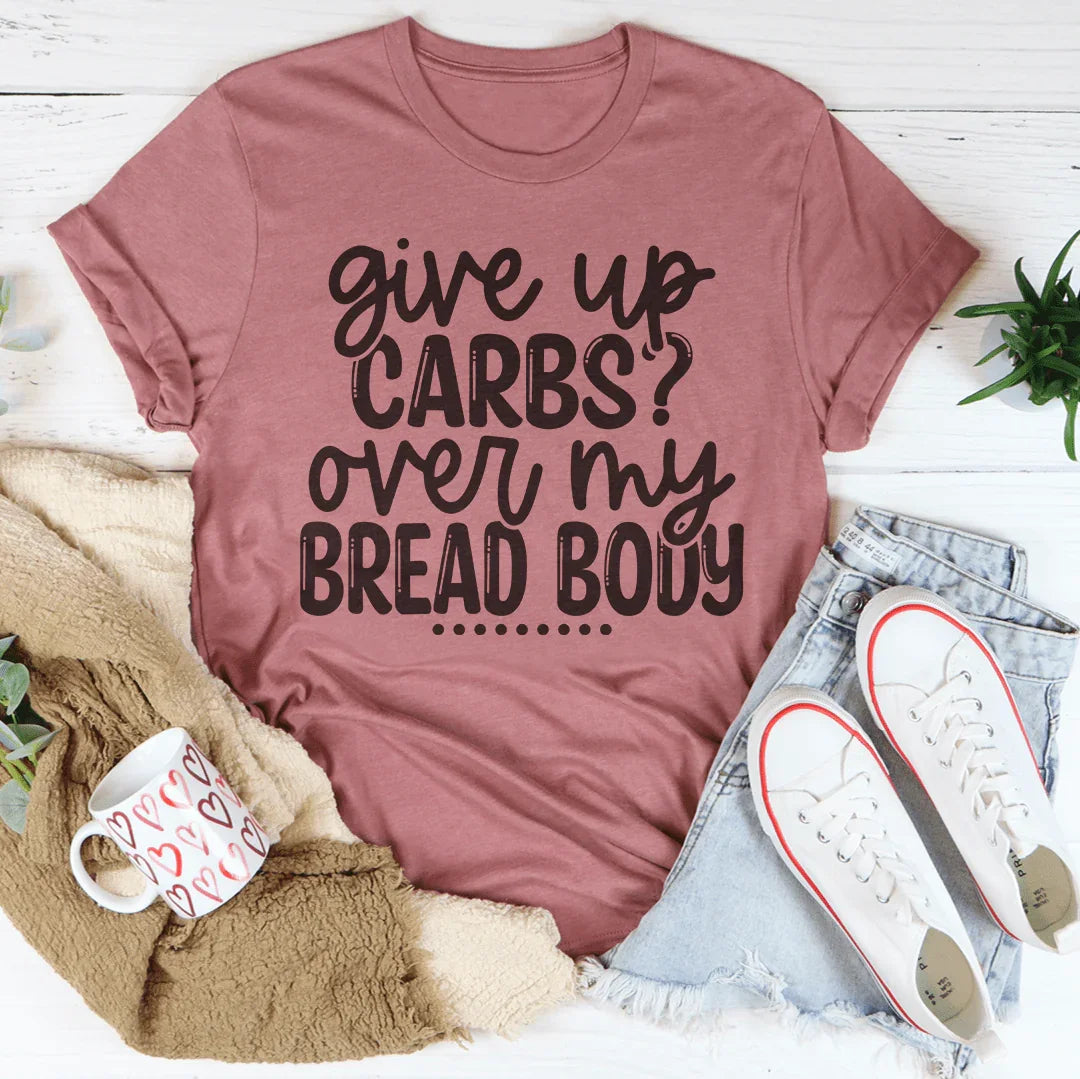 Give Up Carbs Over My Bread Body Tee