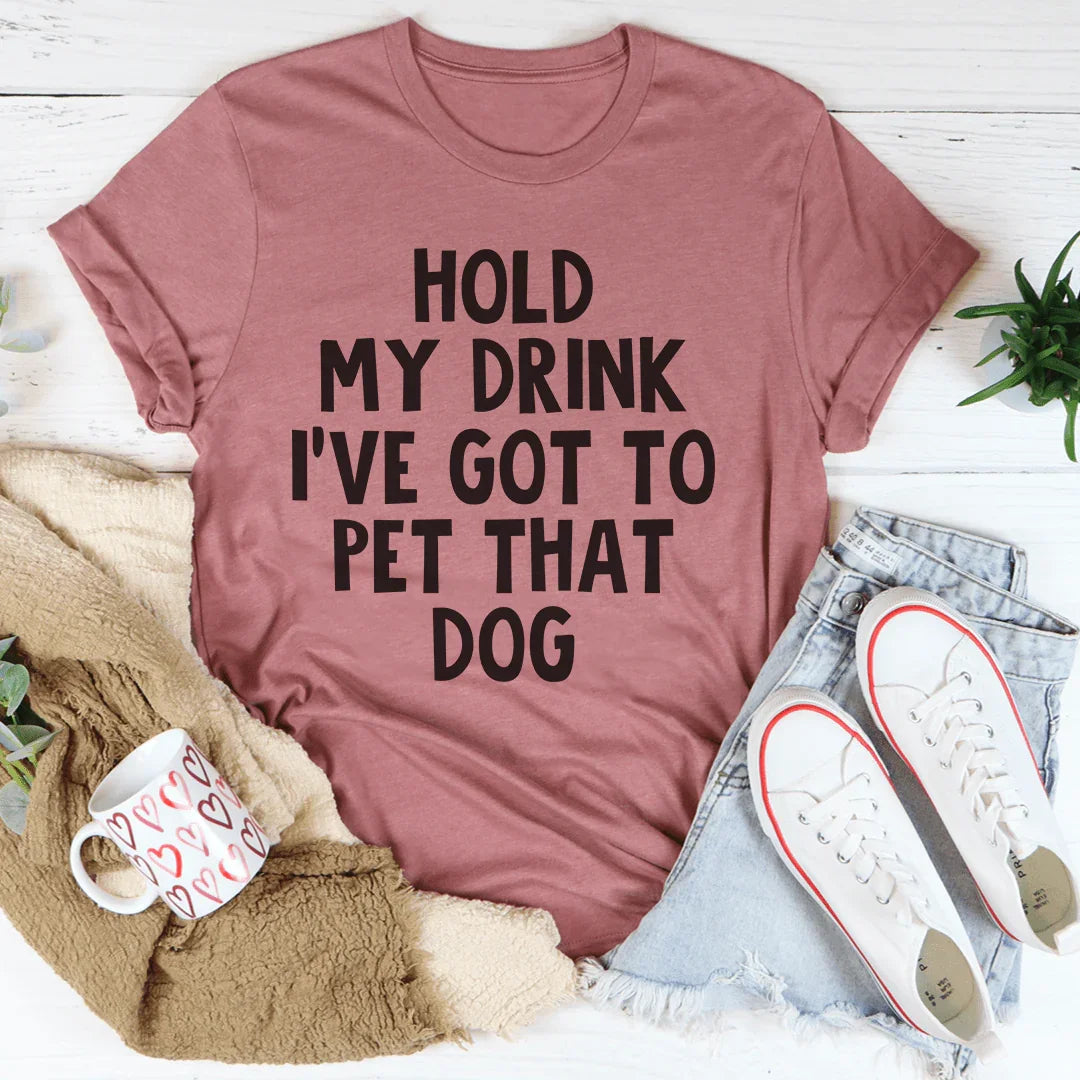 Hold My Drink I've Got To Pet That Dog Tee