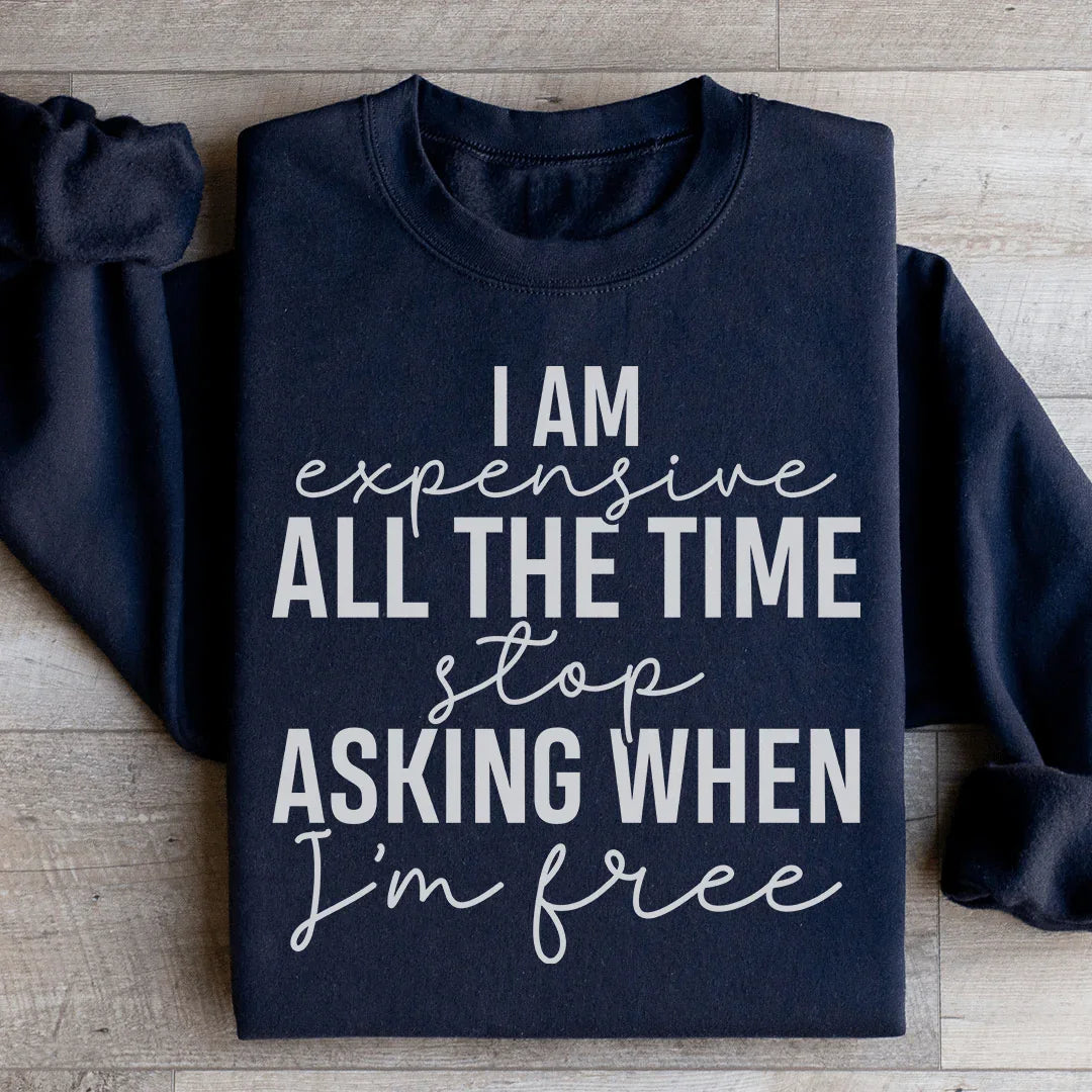 I Am Expensive All The Time Stop Asking When I'm Free Sweatshirt