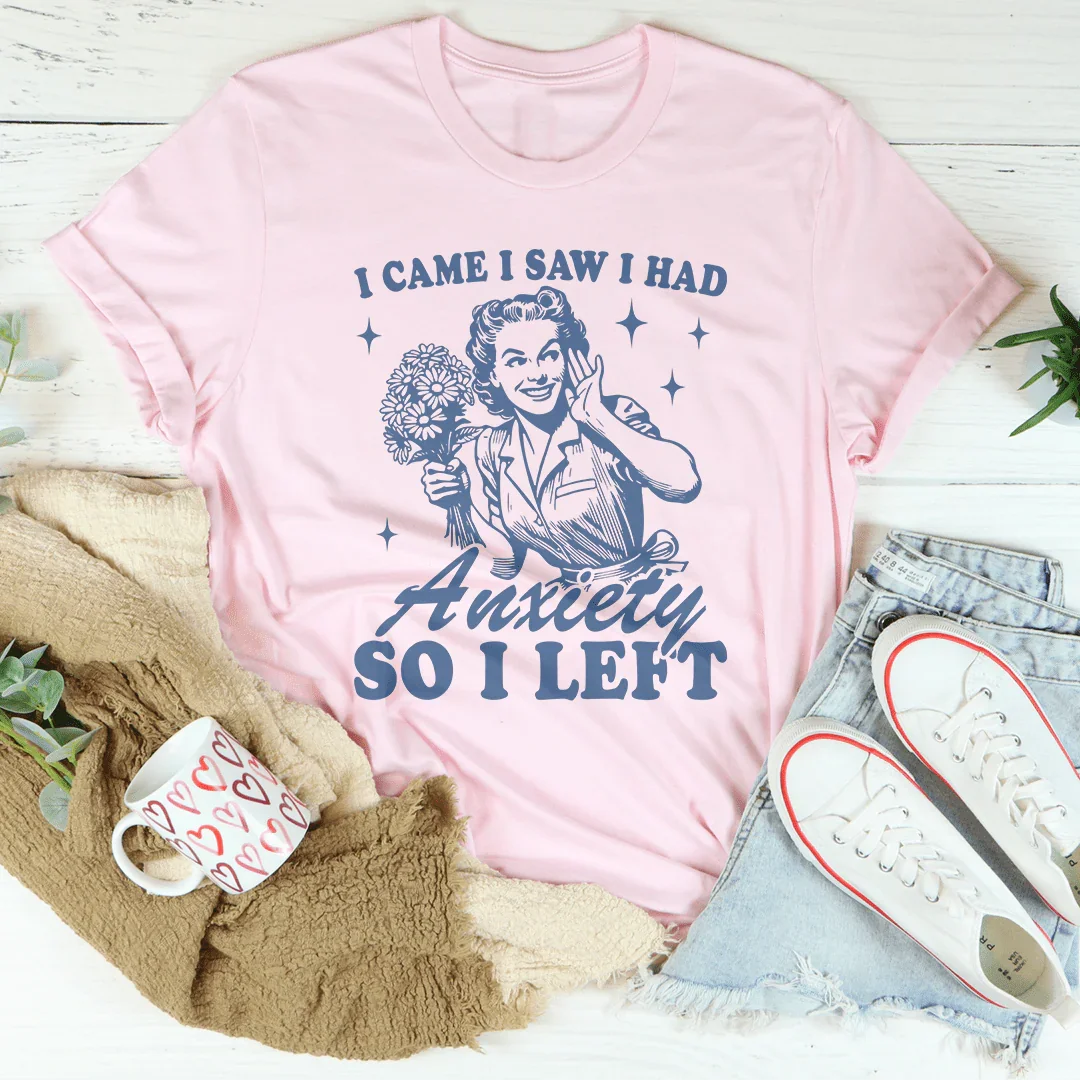 I Came I Saw I Had Anxiety So I Left Tee