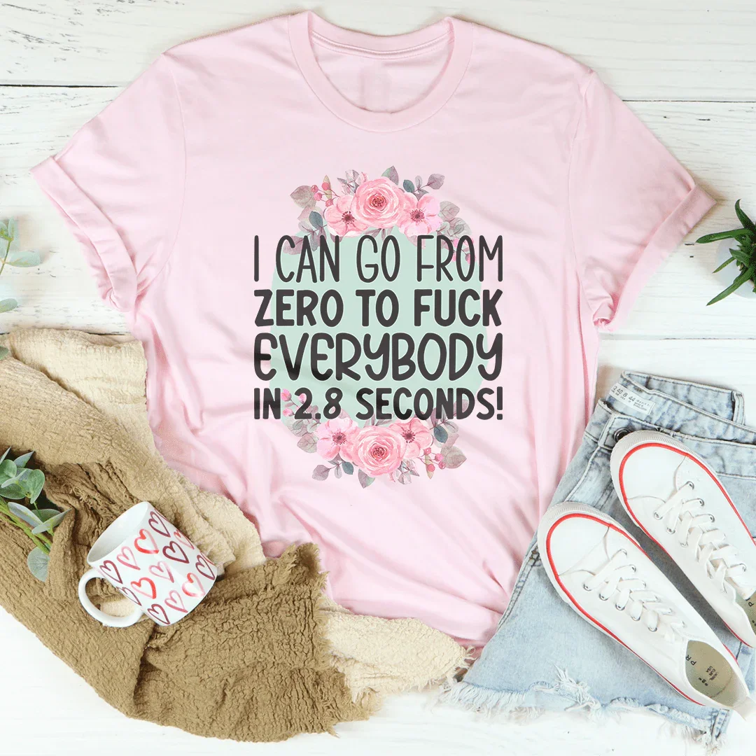 I Can Go From zero To f* Everybody In 2.8 Seconds Tee