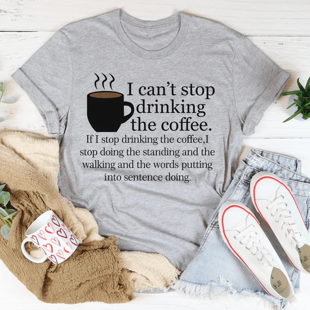 I Can't Stop Drinking The Coffee Tee