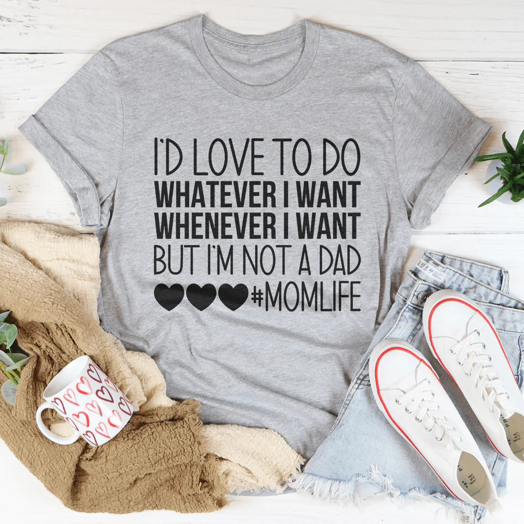 I'd Love To Do Whatever I Want But I Am Not A Dad Tee