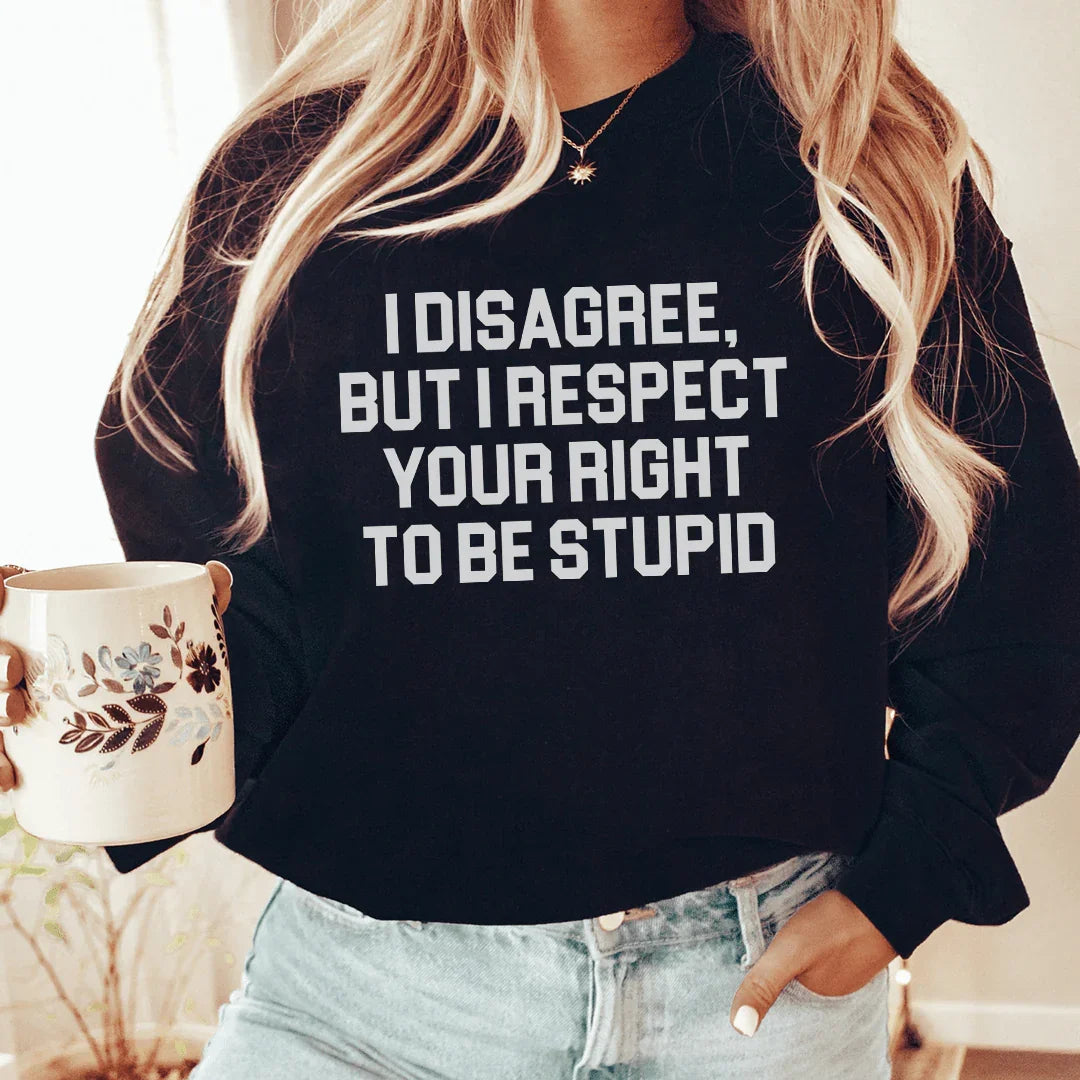 I Disagree But I Respect Your Right To Be Stupid Sweatshirt