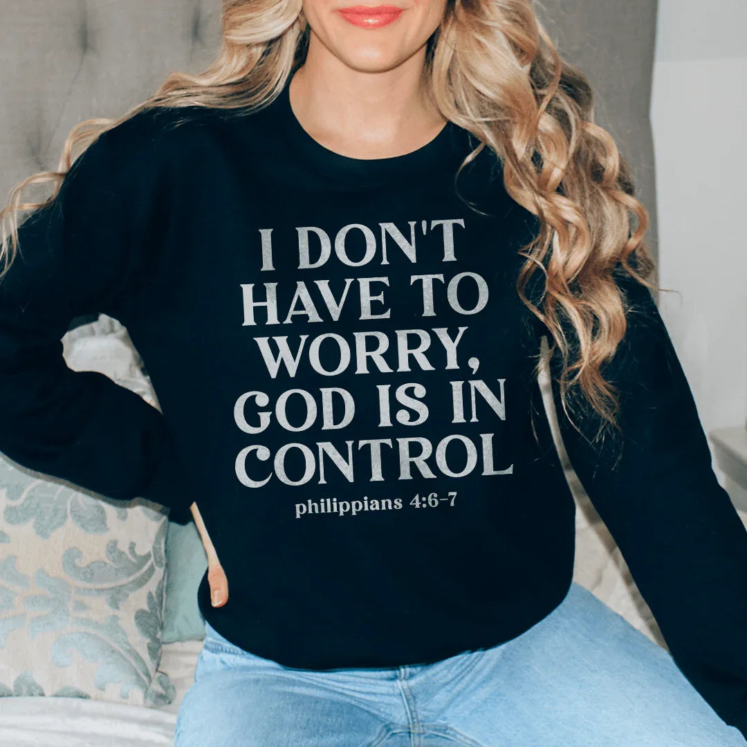 I Don't Have To Worry God Is In Control Sweatshirt