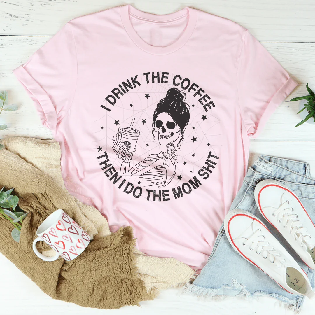 I Drink The Coffee Then I Do The Mom Stuff Tee