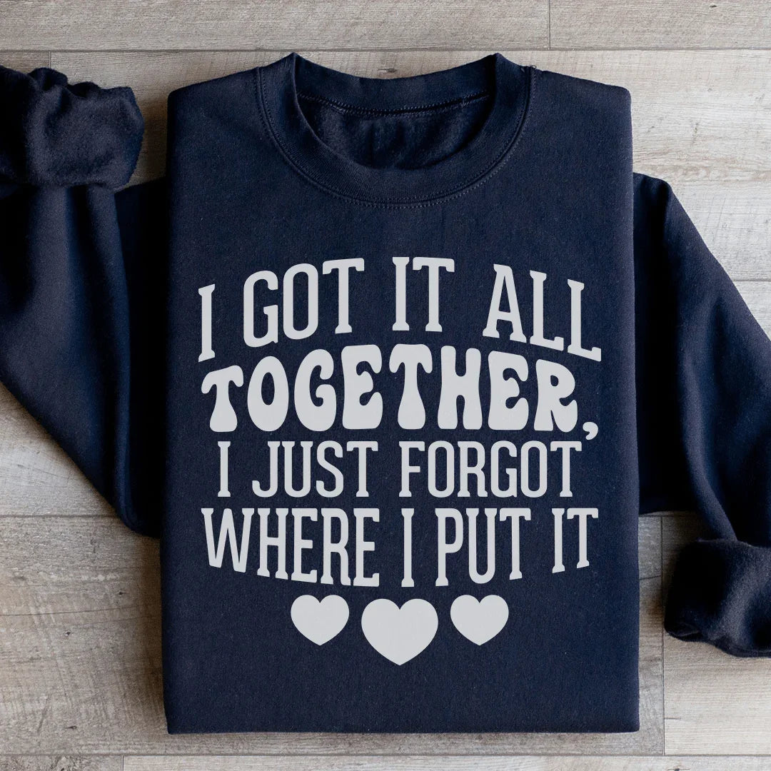 I Got It All Together I Just Forgot Where I Put It Sweatshirt