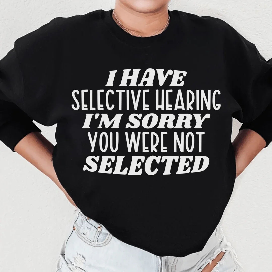 I Have Selective Hearing I'm Sorry You Were Not Selected Sweatshirt