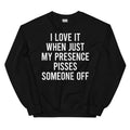 I Love It When Just My Presence Pisses Someone Off Sweatshirt