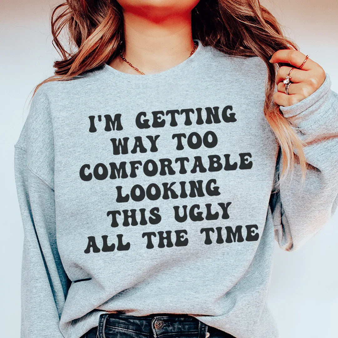 I'm Getting Way Too Comfortable Looking This Ugly All The Time Sweatshirt
