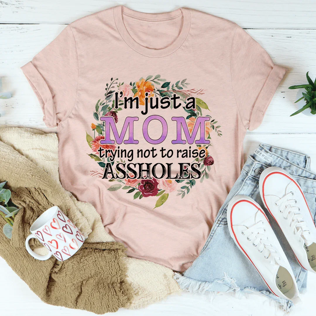I'm Just A Mom Trying Not To Raise A--holes Tee