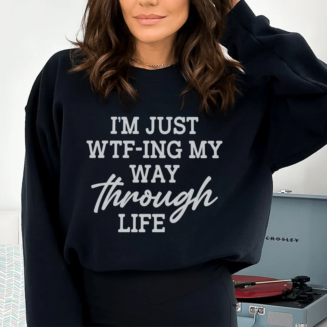 I'm Just Wtf-ing My Way Through Life Sweatshirt