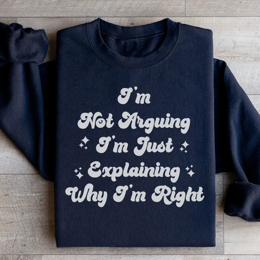 I'm Not Arguing I'm Just Explaining Why I'm Right Sweatshirt