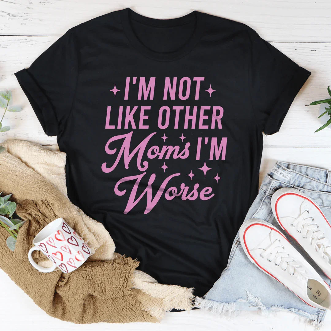 I'm Not Like Other Moms I'm Worse Tee