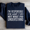 I'm Responsible For What I Say Not What You Understand Sweatshirt