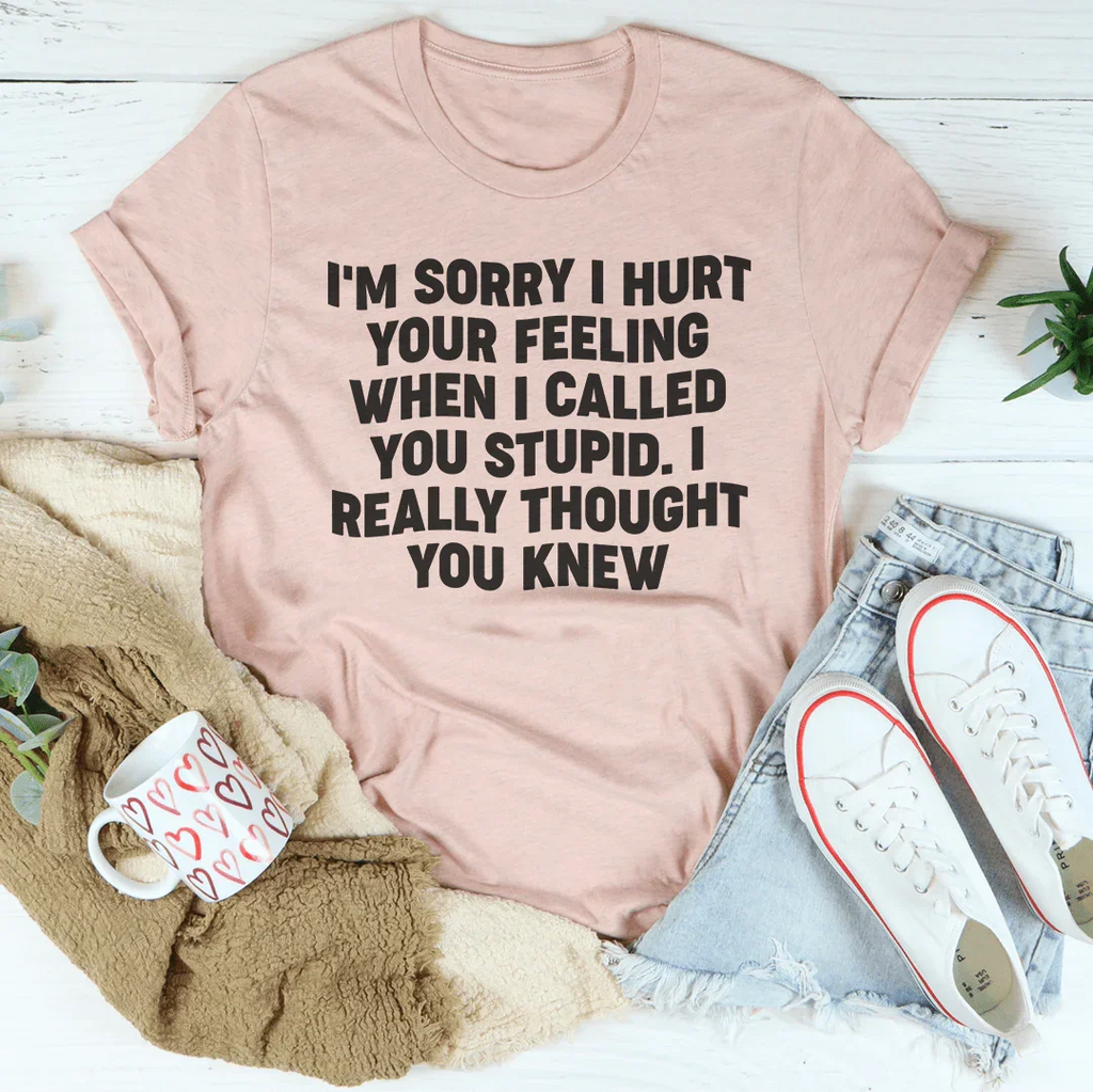 I'm Sorry I Hurt Your Feelings Tee