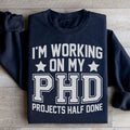 I'm Working On My PHD Projects Half Done Sweatshirt