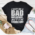 I May Be A Bad Influence But I'm Damn Fun Tee