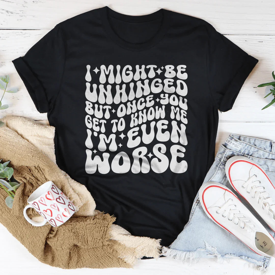 I Might Be Unhinged But Once You Get To Know Me Tee