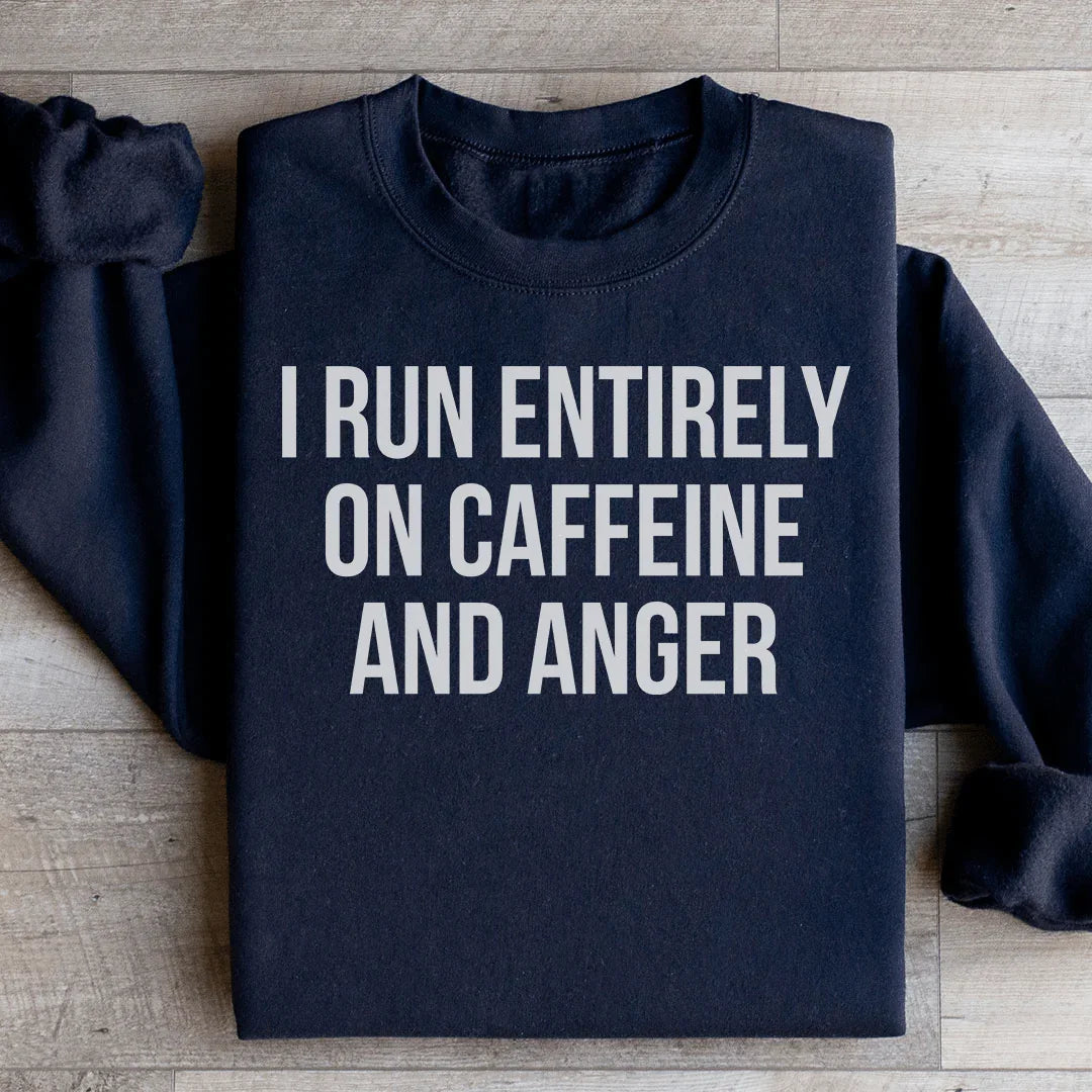 I Run Entirely On Caffeine And Anger Sweatshirt