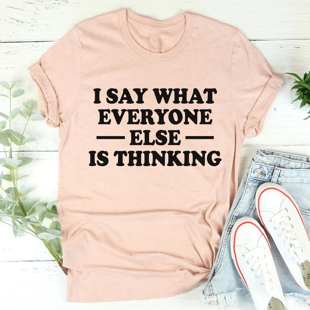 I Say What Everyone Else Is Thinking Tee